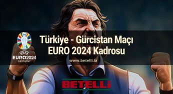 Türkiye – Gürcistan Maçı EURO 2024 Kadrosu